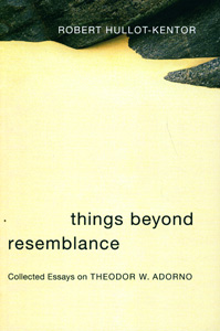 Things Beyond Resemblance: Collected Essays on Theodor W. Adorno