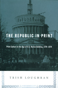 The Republic in Print: Print Culture in the Age of U.S. Nation Building, 1770-1870