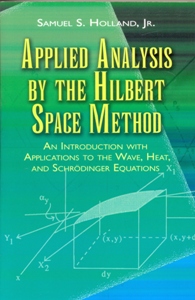 Applied Analysis by the Hilbert Space Method: An Introduction with Applications to the Wave, Heat, and Schrödinger Equations
