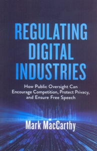 Regulating Digital Industries How Public Oversight Can Encourage Competition, Protect Privacy, and Ensure Free Speech