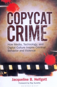 Copycat Crime How Media, Technology, and Digital Culture Inspire Criminal Behavior and Violence