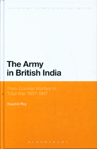 The Army in British India From Colonial Warfare to Total War 1857 - 1947
