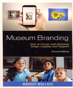 Museum Branding How to Create and Maintain Image, Loyalty, and Support 2Ed.