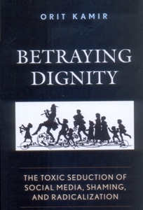 Betraying Dignity The Toxic Seduction of Social Media, Shaming, and Radicalization