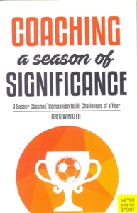 Coaching a Season of Significance: A Soccer Coaches' Companion to All Challenges of a Year