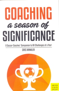 Coaching a Season of Significance: A Soccer Coaches' Companion to All Challenges of a Year