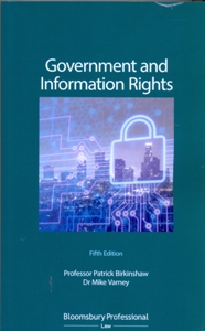 Government and Information Rights The Law Relating to Access, Disclosure and their Regulation 5Ed.
