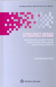 Third-Party Effects of Arbitral Awards: Res Judicata Against Privies, Non-mutual Preclusion and Factual Effects