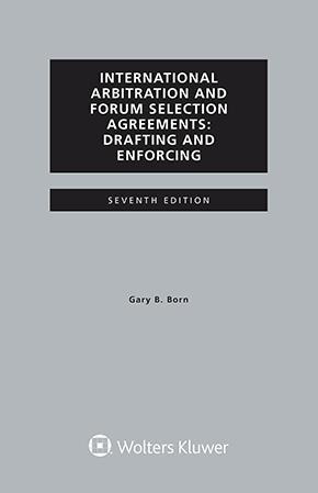 International Arbitration and Forum Selection Agreements: Drafting and Enforcing, Seventh Edition